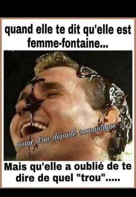 BLAGUE   Quand elle te dit qu'elle est une femme fontaine mais qu'elle a oublié de te dire de quel trou