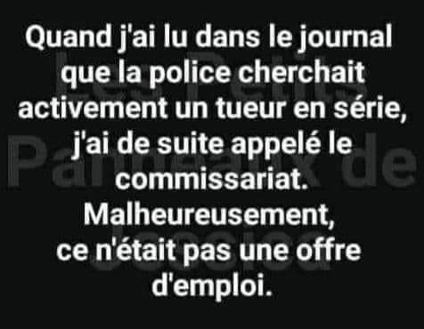 Blague   quand j'ai lu dans le journal que l apolice cherchait activement un tueur en série j'ai de susite appelé mais ce n'était pas une offre d'emploi