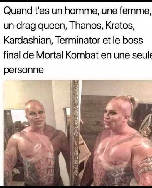 Blague   quand t'es un  homme une femme un drag queen thanos kratos kardaschian terminator et le boss final d emortal combat en une seul personne