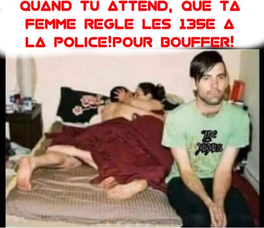 Blague   quand tu attend, que ta femme règle les 135 euro a la police pour bouffer