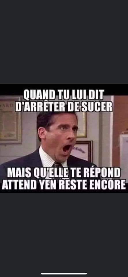 Blague   quand tu lui dit d'arrêter de sucer   mais qu'elle te répond attend il en reste encore