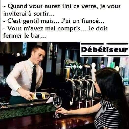 Blague   quand vous aurez fini ce verre je vous inviterai à sortir la femme répond c'est gentil mais j'ai un fiancé   vous m'avez mal compris je dois fermer le bar