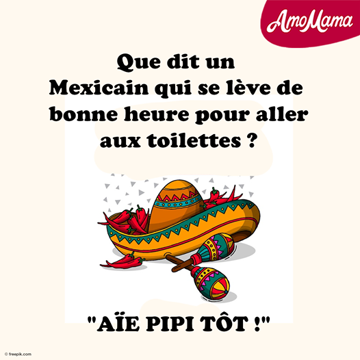 Blague   que dit un mexicain qui se lève de bonne heure pour aller aux toilettes   réponce   aie pipi tôt