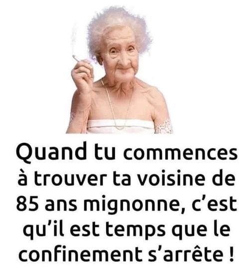 blague   quand tu commences à trouver ta voisine de 85 ans mignonne,c'est qu'il est temps