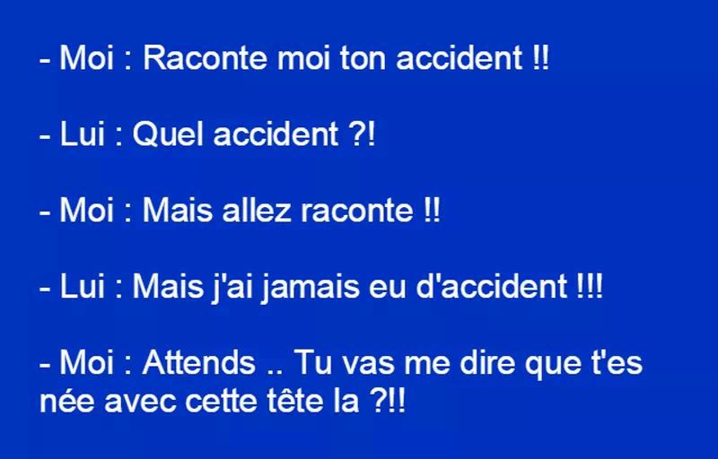 Blague   Raconte moi ton accident   qu'elle accident   tu ne va pas me dire que tu es né avec cet tête la