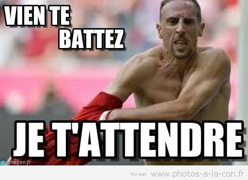 Blague   ribery qui dit   vien de battez  je t'attendre