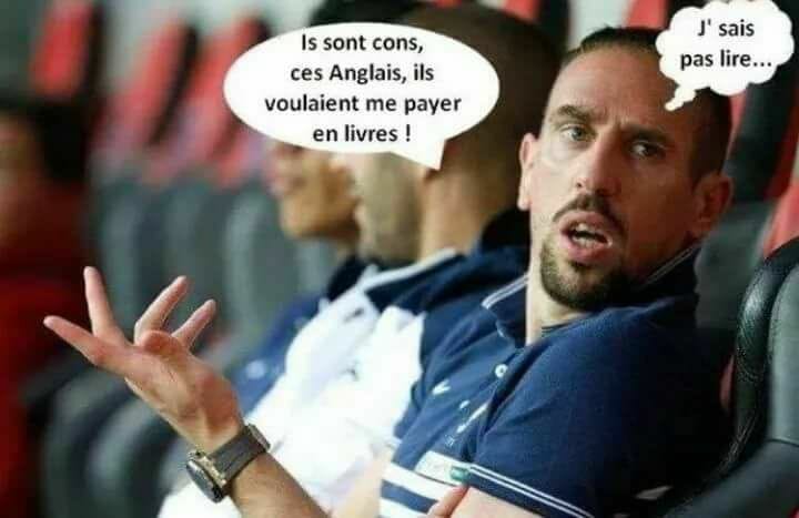 blague   ribery dit ils sont cons ces anglais,ils voulaient me payer en livres et je ne sais pas lire