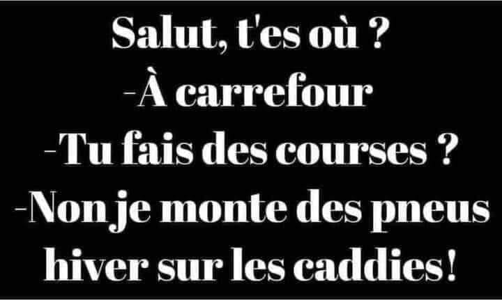 Blague   salut tu es où   à carrefour   tu fais des courses   non je monte des pneus hivers sur les caddies