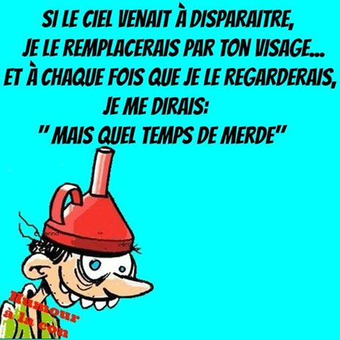 Blague   si le ciel disparait je le remplacerais par ton visage et je me dirais quelle temps de merde
