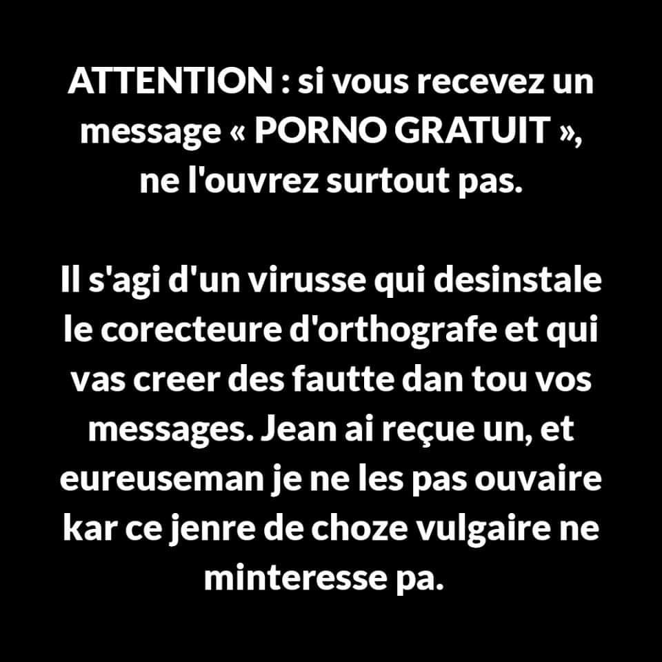 Blague   si vous recevez un message porno gratuit ne l'ouvrez surtout pas il s'agi d'un virusse qui désintale le corecteur d'orthgrafe et qui vas créer des fautes dans tou vos massages