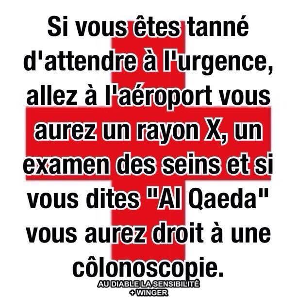 Blague   si vous êtes tanné d'attendre à l'urgence allez à l'aéroport vous aurez des rayon x un examen des seins et si vous dites al quildas vous aurez une coloscopie