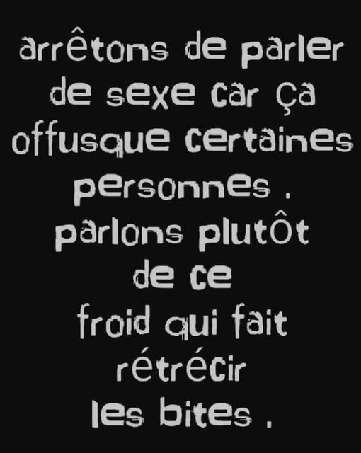 blague   sexe   Citation   arrêtons de parler de sexe car çà offusque certaines personnes,parlons plutot de ce froid qui fait rétrécir les bites