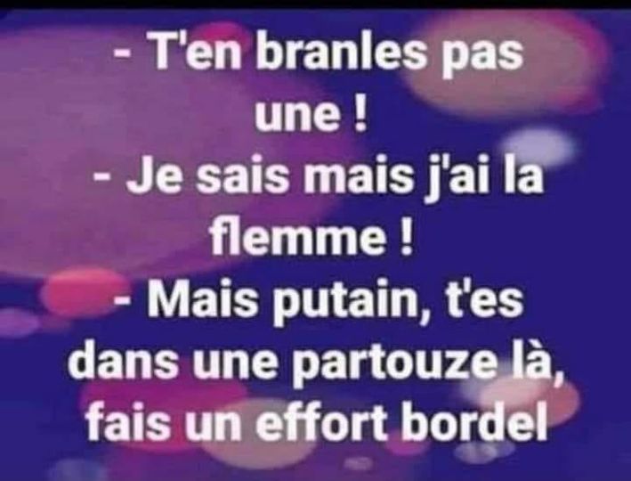 Blague   t'en branle pas une   je sais mais j'ai la flemme   mais putain t'es dans une partouze la fais un effort bordel