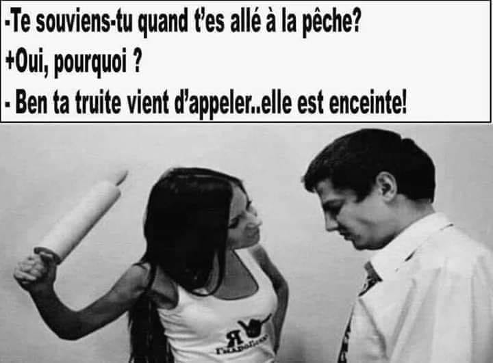 Blague   te souviens tu quand tu es allé à la pêche   oui pourquoi   ben ta truite vient d'appeler elle est enceinte