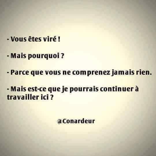 Blague   travail   vous êtes viré   mais pourquoi   arceque vous ne coprenez jamais rien   mais je pourrais continuer a travaille ici