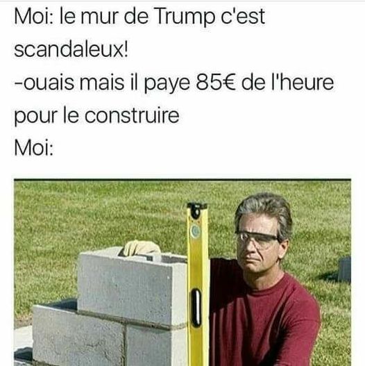 Blague   trump   le mur de trump c'est scandaleur   ouai mais il paye 85 euro d el'heure pour le construire moi