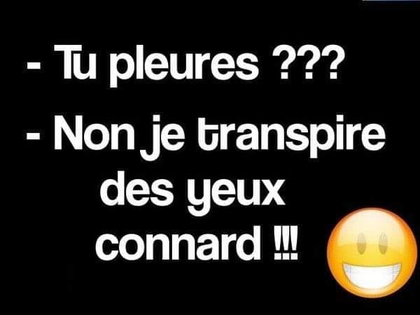 Blague   tu pleures   l'autre répond non j etransmire des yeux connard