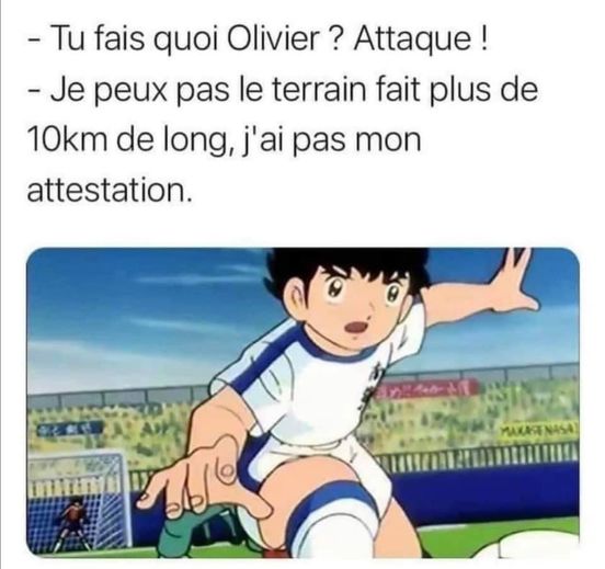 blague   tu fais quoi olivier,attaque je peux pas le terrain fait plus de 10kilomètre de long,j'ai pas mon attestation