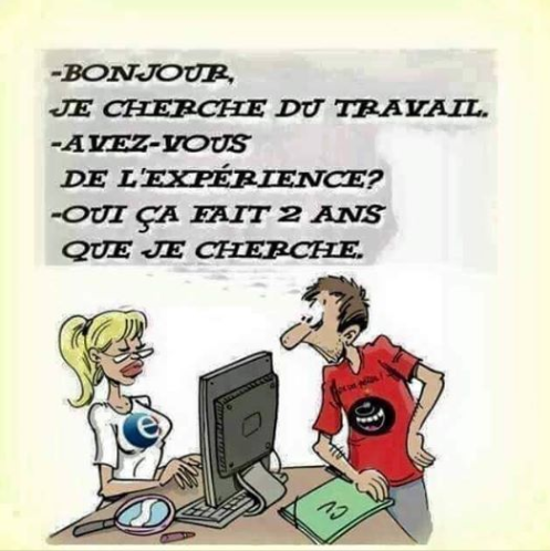 Blague   un chomeur a pole emploi bonjour je cherche du travail avez vous de l'experience oui ça fait 2 ans que je cherche