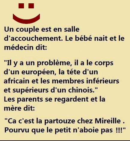 Blague   un couple en salle d'accouchement le bébé nait et le mdecin dit    il ya un probleme il a le corpd'un eurpéen la tete d'un africain