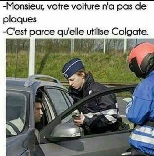 Blague   un gendarme dit à l'automobiliste   monsieur votre voiture n'a pas de plaque   normal c'est parce qu'elle utilise colgate répond t il