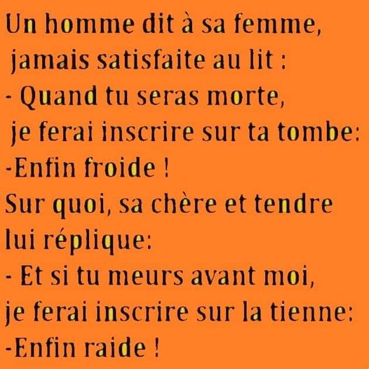 Blague   un homme dit à sa femme sur ta tombe je ferais marquer enfin froide et la femme répond moi je marquerai enfin raide