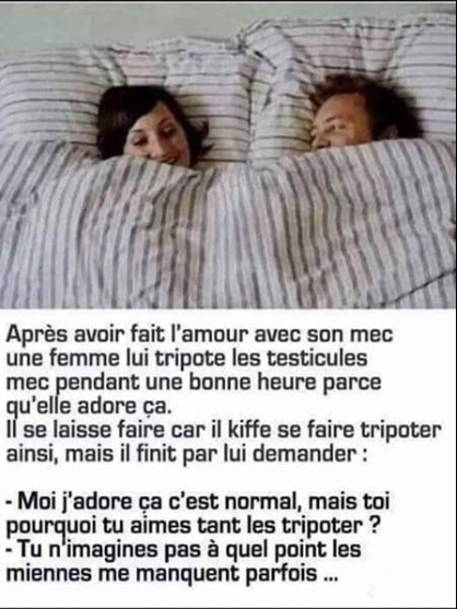 Blague   une femme tripote les couilles de on mec et lui dit tu ais pourquoi je te tripote les couilles lemec dit non la femmerépond parceque les miennes me manque