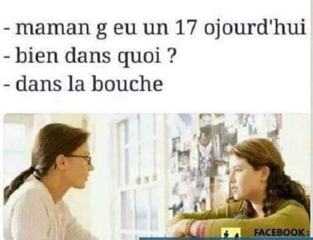 Blague   une fille dit à sa maman j'ai eu un 17 aujourd'hui   bien dans quoi   dans la bouche