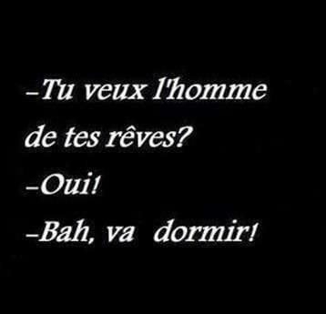 Blague   une personne dit   tu veux l'homme de tes rêves   la femme répond oui   ba va dormir