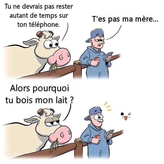 Blague   une vache dit à l'éléveur tu ne  devrais pas rester auant de temps devant ton téléphone et l'éléveur dit t'es pas ma mère