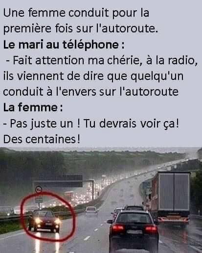 blague   une femme conduit pour la 1 ère fois sur l'autoroute,le mari au téléphone,fait attention ma chérie,à la radio,ils viennent de dire que quelqu'un conduit à l'envers sur l'autoroute