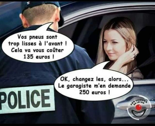 Blague   vous avez les pneu lisse à l'avant cela va couter 135 euro  la conductrice dit changez les alors , le garagiste m'en demande 250 euro