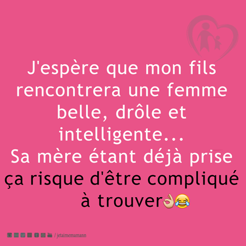Humour   j'espère que mon fils trouvera une femme belle drole inteligente sa mère deja prise ça va être dure
