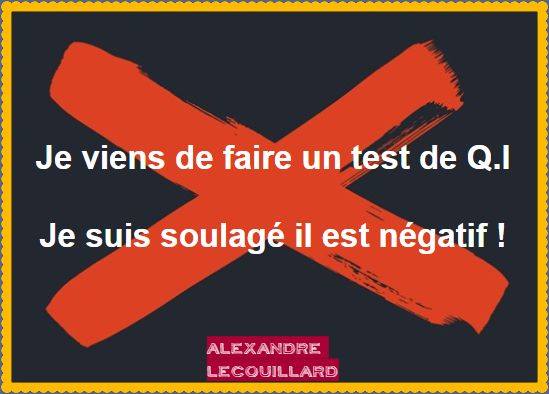 Inteligence   blague   j'ai fai un test de  Q.I.   ça va je suis négatif