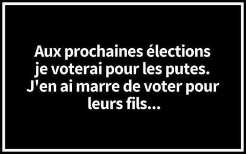 La prochaine fois aux élection je voterais pour les putes il y a en marre de voter pour leur fils