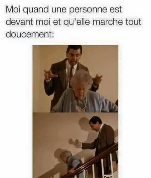 Moi quand une personne marche lentement devant moi