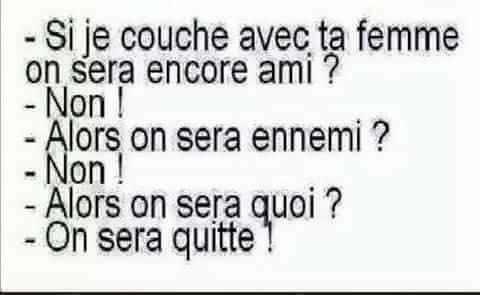 Sexe   humour   blague   si je dit que j'ai couché avec ta femme on reste ami   non   alors enemi   non   alors quoi   on sera quitte