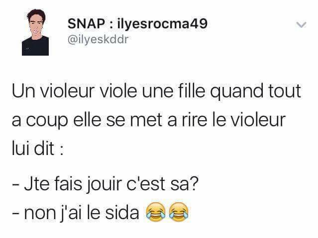 Un violeur viole une fille puis elle se met à rire et il dit pourquoi tu ris parceque j'ai le sida