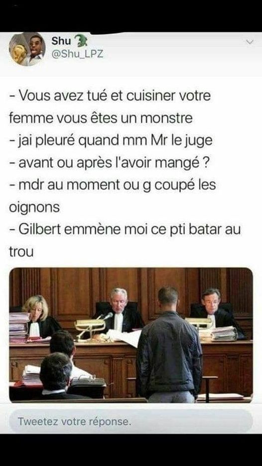 Blague   justice   le juge dis   vous avez tuer et cuisiner votre femme vous êtes un monstre   j'ai pleuré mr le juge   avant ou après l'avoir manger   au moment ou j'ai coupé les ognons