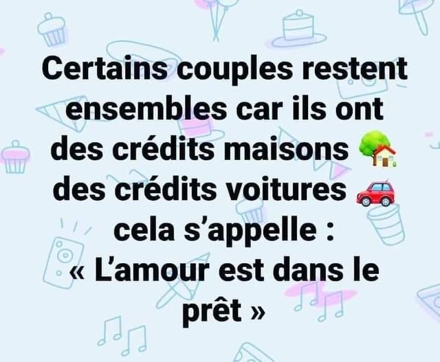 blague   jeux de mot   certains couples restent ensembles car ils ont des crédits maisons des crédits votures cela s'appelle l'Amour est de la prêt