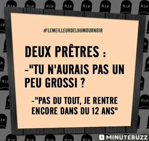 2 prêtres   l'un dit   tu n'aurais pas grossi   l'autre répond   non je rentre encore dans du 12 ans