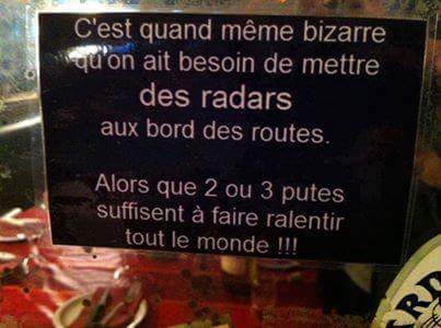 C'est quand même bizard de mettre des radars sur les routes alors que 2 ou 3 putes suffisent à ralentir tout le monde