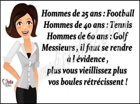 Homme de 25 ans = football de 40 = tennis 60 ans = golf   messieurs + vous vielilissez + vos boules rétrécissent