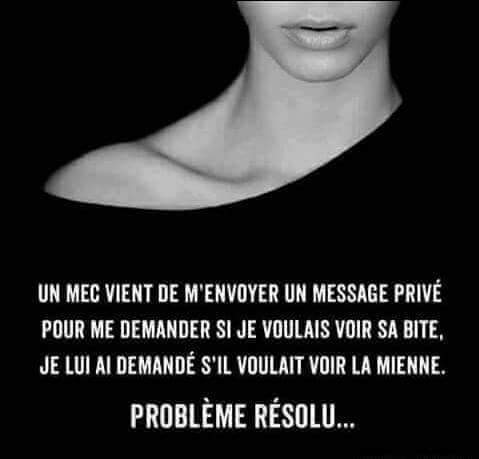 Humour   blague   Femme   un homme m'a envoyé si je voulais voir sa bite je lui ai demandé si  il voulait voir la mienne   problèe résolu