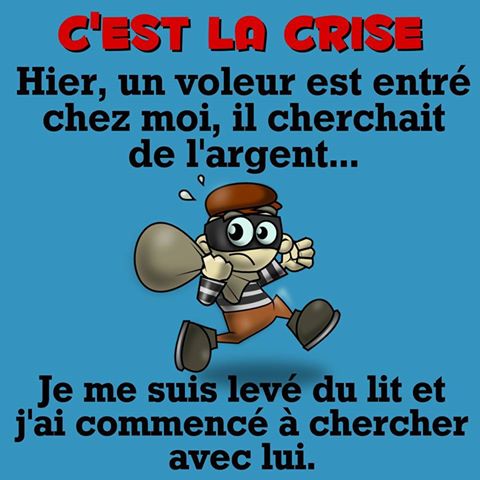 c'est la crise un voleur est rentré chez moi cherché de l'argent et j'ai commencé a cherché avec lui