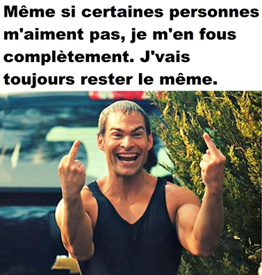 Humour   Même Si Certaine Personne Ne M'Aime Pas Je m'En Fou Je Serais Toujours Le Même   Fuck