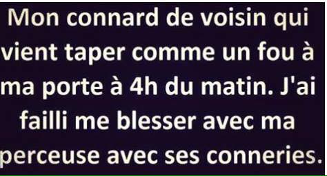 Humour   mon voisin qui vien de taper a 4 h du matin j'ai failli me bléssé avec ma perçeuse