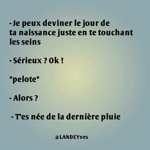 Je peux deviner l'année de ta naissance en touchant tes seins  ah bon   il touche   toi tu es né de la dernière pluie