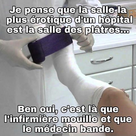 La salle la + érotique dans un hopital est la salle de platre   tu as l'infirmière qui mouille et le médecin qui bande