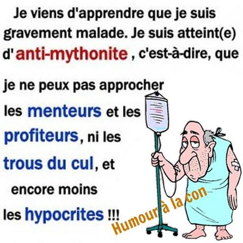 je suis anti mythonite je ne peut pas m'approcher des menteur des profiteur des trou du cul et encore moin des hypocrite